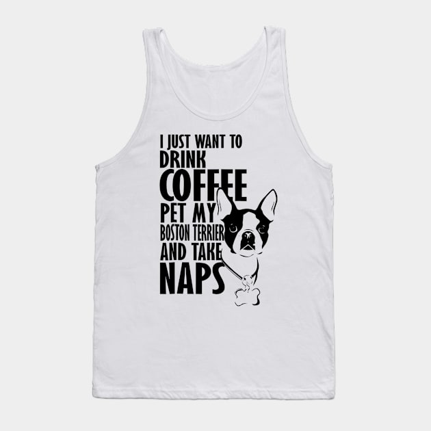 I Just Want To Drink Coffee Pet My Boston Terrier And Take Naps Tank Top by Xamgi